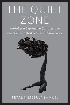 The Quiet Zone: Caribbean Expressive Cultures and the Feminist Aesthetics of Disturbance by Samuel, Petal Kimberly