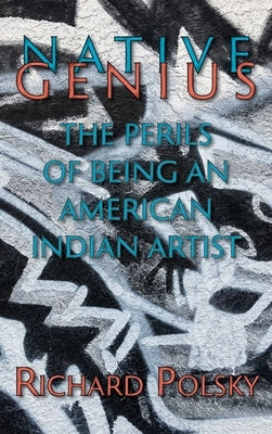 Native Genius: The Perils of Being an American Indian Artist (Hardcover) by Polsky, Richard