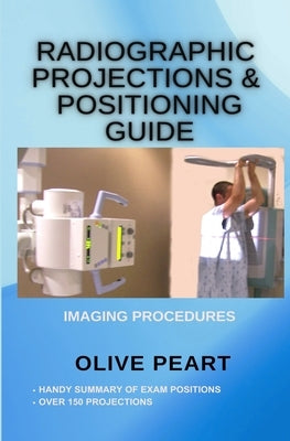 Radiographic Projections & Positioning Guide by Peart, Olive