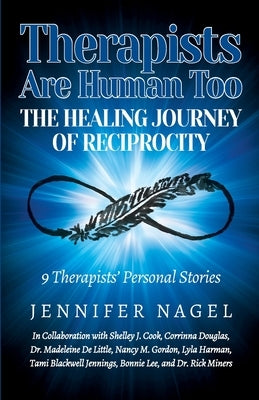 Therapists Are Human Too The Healing Journey of Reciprocity: 9 Therapists' Personal Stories of Healing and Growth by Nagel, Jennifer