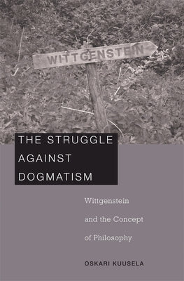 Struggle Against Dogmatism: Wittgenstein and the Concept of Philosophy by Kuusela, Oskari