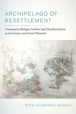 Archipelago of Resettlement: Vietnamese Refugee Settlers and Decolonization Across Guam and Israel-Palestine Volume 65 by Espiritu Gandhi, Evyn L&#195;&#170;