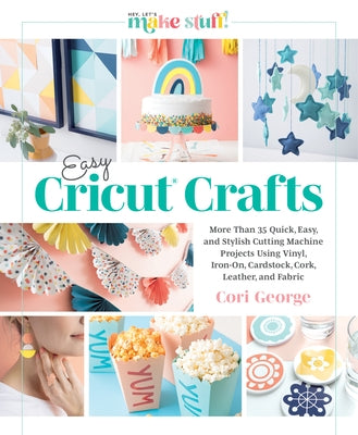 Easy Cricut(r) Crafts: More Than 35 Quick, Easy, and Stylish Cutting Machine Projects Using Vinyl, Iron-On, Cardstock, Cork, Leather, and Fab by Better Day Books