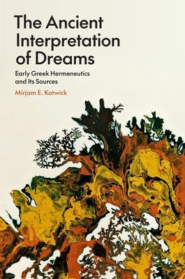 The Ancient Interpretation of Dreams: Early Greek Hermeneutics and Its Sources by Kotwick, Mirjam E.