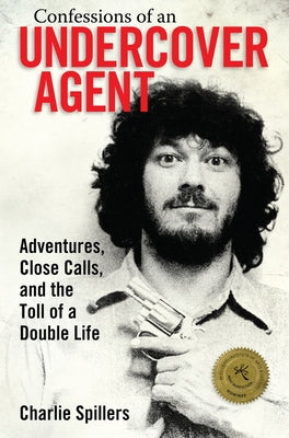 Confessions of an Undercover Agent: Adventures, Close Calls, and the Toll of a Double Life by Spillers, Charlie