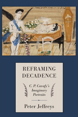 Reframing Decadence: C. P. Cavafy's Imaginary Portraits by Jeffreys, Peter G.