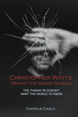 Christopher Watts Behind The Smoke Screen: The Things He Doesn't Want The World To Know by Cadle, Cheryln