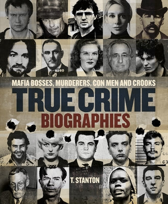 True Crime Biographies: Mafia Bosses, Murderers, Conmen and Crooks by Stanton, T.