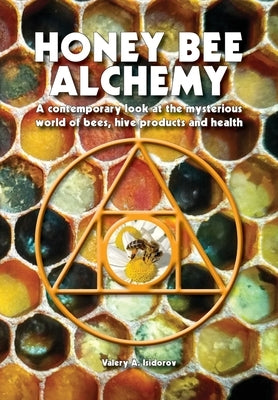 Honey Bee Alchemy. A contemporary look at the mysterious world of bees, hive products and health by Isidorov, Valery A.