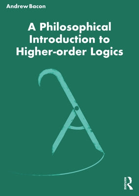 A Philosophical Introduction to Higher-order Logics by Bacon, Andrew