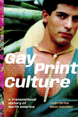 Gay Print Culture: A Transnational History of North America by Mezo GonzÃ¡lez, Juan Carlos