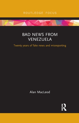 Bad News from Venezuela: Twenty Years of Fake News and Misreporting by MacLeod, Alan