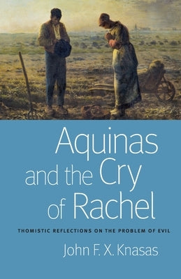 Aquinas and the Cry of Rachel: Thomistic Reflections on the Problem of Evil by Knasas, John