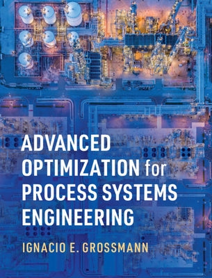 Advanced Optimization for Process Systems Engineering by Grossmann, Ignacio E.