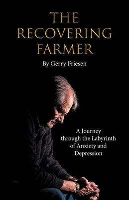 The Recovering Farmer: A Journey through the Labyrinth of Anxiety and Depression by Friesen, Gerry