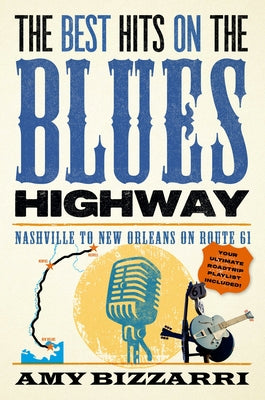 The Best Hits on the Blues Highway: Nashville to New Orleans on Route 61 by Bizzarri, Amy