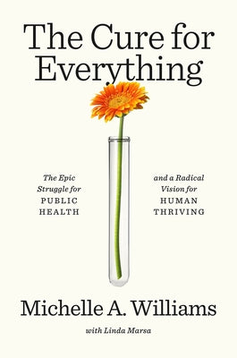 The Cure for Everything: The Epic Struggle for Public Health and a Radical Vision for Human Thriving by Williams, Michelle A.