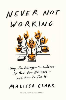 Never Not Working: Why the Always-On Culture Is Bad for Business--And How to Fix It by Clark, Malissa