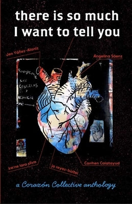 there is so much I want to tell you: a Corazón Collective anthology by YÃ¡Ã±ez-Alaniz, Jen