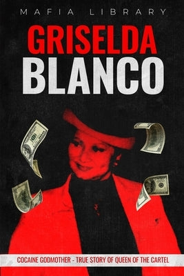 Griselda Blanco: Cocaine Godmother - True Story of Queen of the Cartel by Library, Mafia