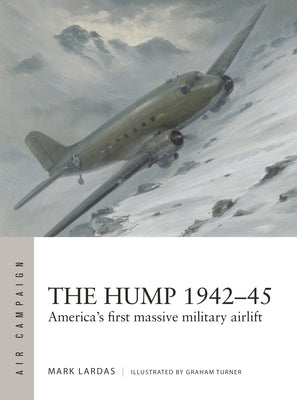 The Hump 1942-45: America's First Massive Military Airlift by Lardas, Mark