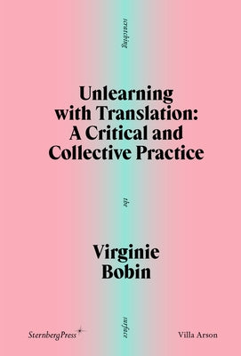 Unlearning with Translation: A Critical and Collective Practice by Bobin, Virginie