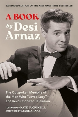 A Book (Expanded Edition): The Outspoken Memoirs of the Man Who "Loved Lucy"--And Revolutionized Television (Exclusive New Material with Commentary by by Arnaz, Desi
