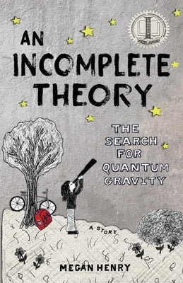 An Incomplete Theory: The Search for Quantum Gravity (a story) by Henry, Megan