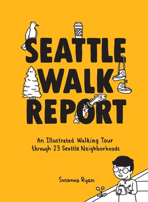 Seattle Walk Report: An Illustrated Walking Tour Through 23 Seattle Neighborhoods by Ryan, Susanna