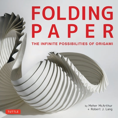Folding Paper: The Infinite Possibilities of Origami: Featuring Origami Art from Some of the Worlds Best Contemporary Papercraft Artists by McArthur, Meher