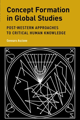 Concept Formation in Global Studies: Post-Western Approaches to Critical Human Knowledge by Ascione, Gennaro