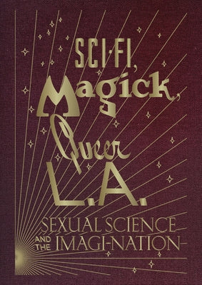 Sci-Fi, Magick, Queer L.A.: Sexual Science and the Imagi-Nation by Filreis, Kelly