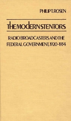 The Modern Stentors: Radio Broadcasters and the Federal Government, 1920-1934 by Rosen, Philip T.
