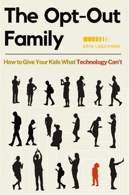 The Opt-Out Family: How to Give Your Kids What Technology Can't by Loechner, Erin