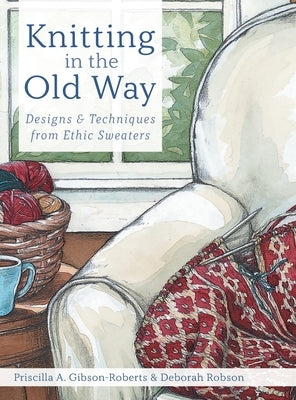 Knitting in the Old Way: Designs and Techniques from Ethnic Sweaters by Gibson-Roberts, Priscilla A.