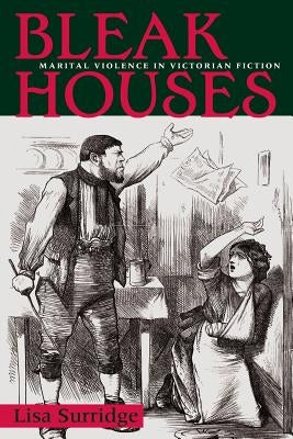 Bleak Houses: Marital Violence in Victorian Fiction by Surridge, Lisa