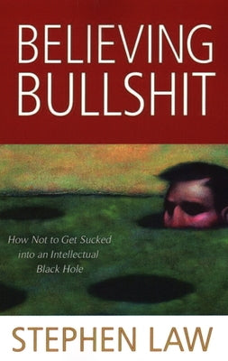 Believing Bullshit: How Not to Get Sucked into an Intellectual Black Hole by Law, Stephen
