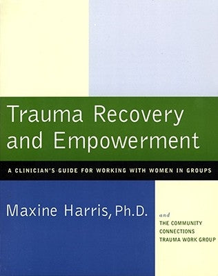 Trauma Recovery and Empowerment: A Clinician's Guide for Working with Women in Groups by Harris, Maxine