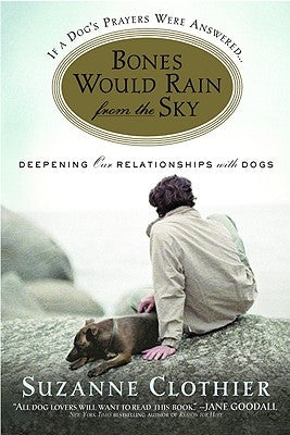 Bones Would Rain from the Sky: Deepening Our Relationships with Dogs by Clothier, Suzanne