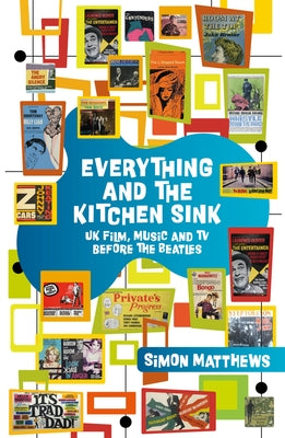 Everything and the Kitchen Sink: UK Film, Music and TV Before the Beatles by Matthews, Simon