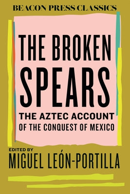 The Broken Spears: The Aztec Account of the Conquest of Mexico by LeÃ³n-Portilla, Miguel