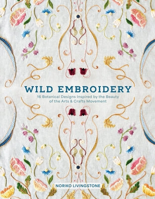 Wild Embroidery: 16 Botanical Designs Inspired by the Beauty of the Arts and Crafts Movement by Livingstone, Noriko