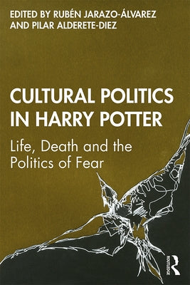 Cultural Politics in Harry Potter: Life, Death and the Politics of Fear by Jarazo-&#195;&#129;lvarez, Rub&#195;&#169;n