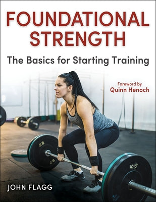 Foundational Strength: The Basics for Starting Training by Flagg, John