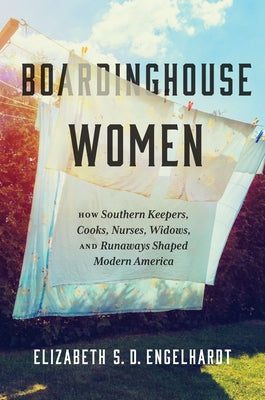 Boardinghouse Women: How Southern Keepers, Cooks, Nurses, Widows, and Runaways Shaped Modern America by Engelhardt, Elizabeth S. D.