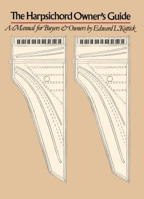 The Harpsichord Owner's Guide: A Manual for Buyers and Owners by Kottick, Edward L.