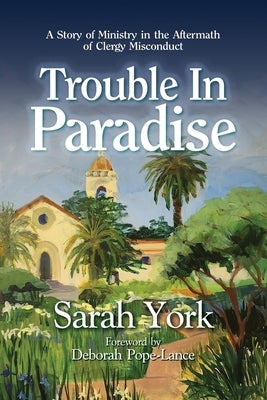 Trouble in Paradise: A Story of Ministry in the Aftermath of Clergy Misconduct by York, Sarah