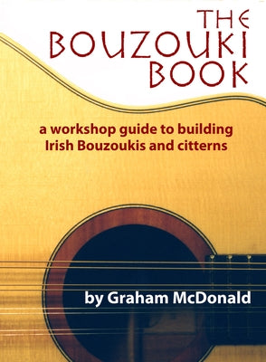 The Bouzouki Book: A Workshop Guide to Building Irish Bouzoukis and Citterns by McDonald, Graham