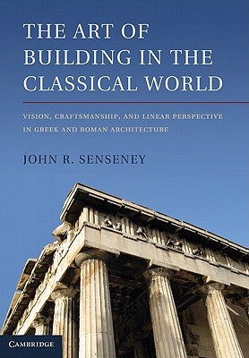 The Art of Building in the Classical World by Senseney, John R.