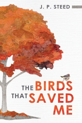 The Birds That Saved Me: An Introduction to Birding for Self-Improvement by Steed, J. P.